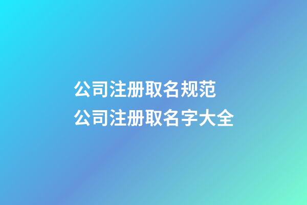 公司注册取名规范 公司注册取名字大全-第1张-公司起名-玄机派